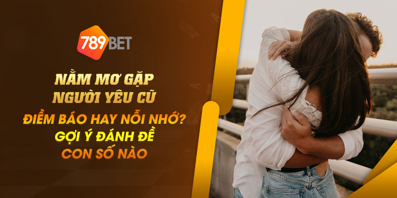 Nằm mơ gặp người yêu cũ: Điềm báo hay nỗi nhớ? Gợi ý đánh đề con số nào 8 2 Nam mo gap nguoi yeu cu Diem bao hay noi nho Goi y danh de con so nao