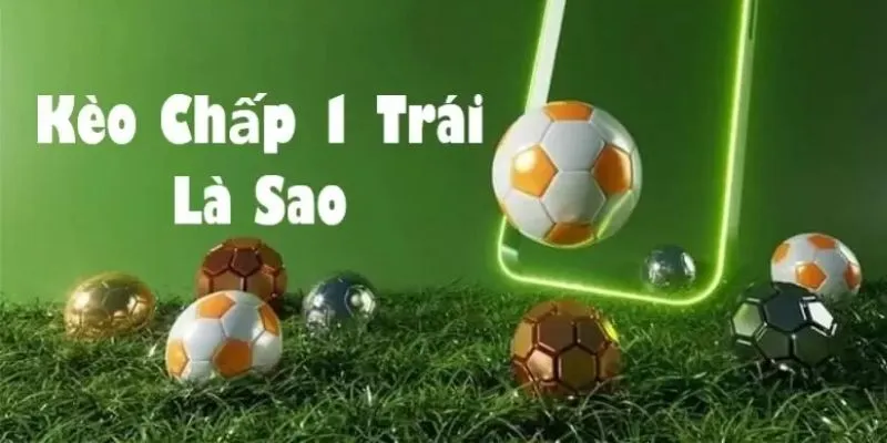 Kèo chấp một trái – Kinh nghiệm cược bóng đá từ chuyên gia 2 Tìm hiểu kèo chấp một trái là gì?