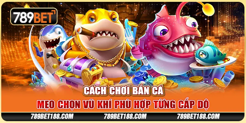 Cách chơi bắn cá - Mẹo chọn vũ khí phù hợp từng cấp độ 1 Cách chơi bắn cá - Mẹo chọn vũ khí phù hợp từng cấp độ
