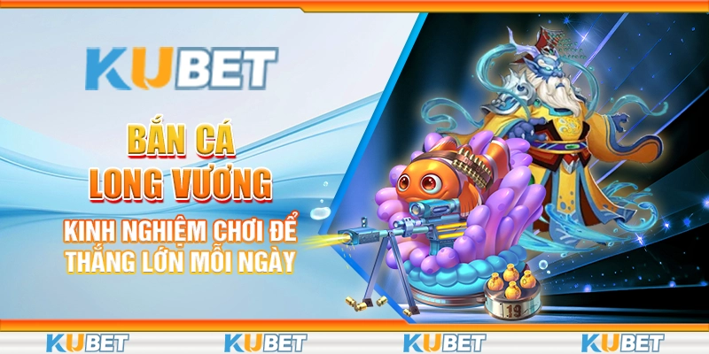 Bắn Cá Long Vương - Kinh Nghiệm Chơi Để Thắng Lớn Mỗi Ngày 1 ban-ca-long-vuong-kinh-nghiem-choi-de-thang-lon-moi-ngay