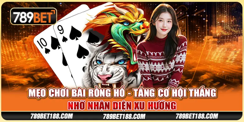 Mẹo chơi bài Rồng Hổ - Tăng cơ hội thắng nhờ nhận diện xu hướng 1 Mẹo chơi bài Rồng Hổ - Tăng cơ hội thắng nhờ nhận diện xu hướng